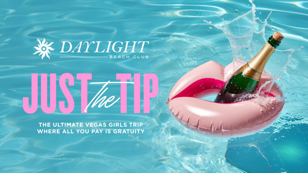 Just the Tip at Daylight Beach Club. All you do Is pay the tip and the rest of the experience is yours!